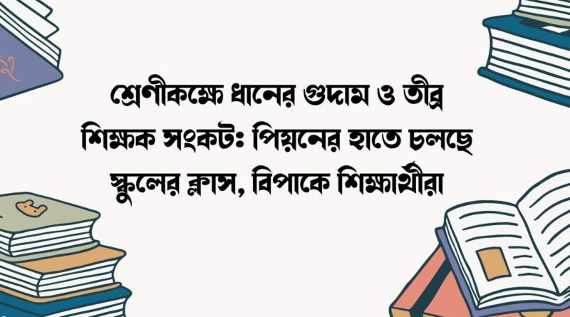 শ্রেণীকক্ষে ধানের গুদাম ও তীব্র শিক্ষক সংকট