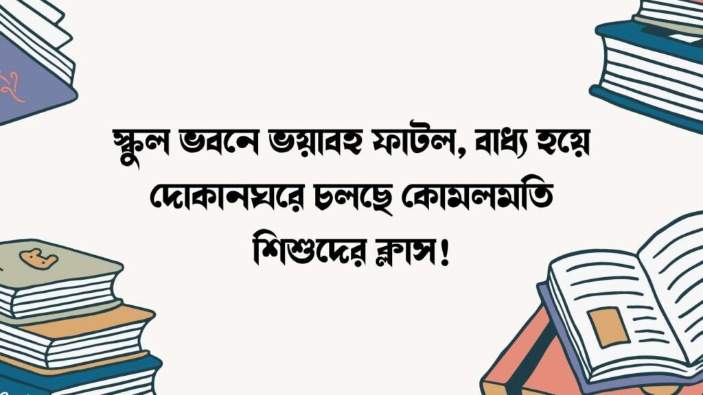 স্কুল ভবনে ভয়াবহ ফাটল, বাধ্য হয়ে দোকানঘরে চলছে কোমলমতি শিশুদের ক্লাস!.jpg