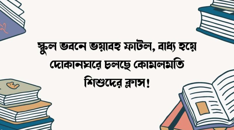 স্কুল ভবনে ভয়াবহ ফাটল, বাধ্য হয়ে দোকানঘরে চলছে কোমলমতি শিশুদের ক্লাস!.jpg