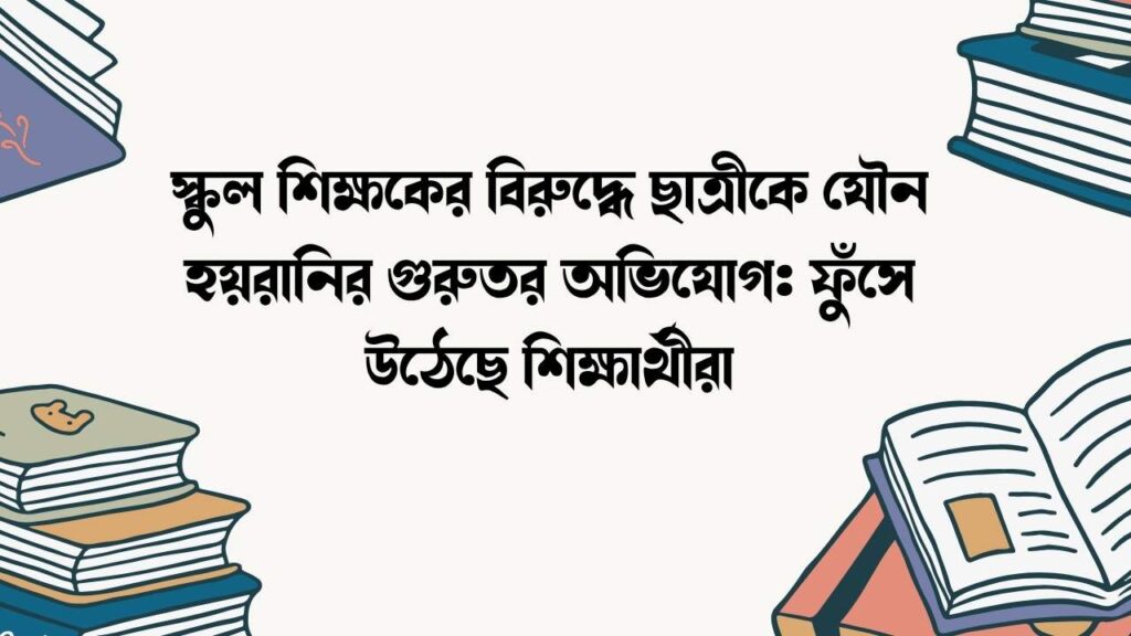 স্কুল শিক্ষকের বিরুদ্ধে ছাত্রীকে যৌন হয়রানির গুরুতর অভিযোগ