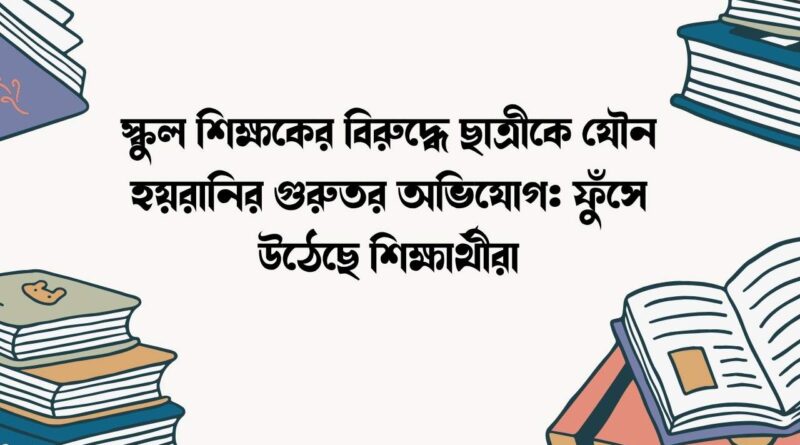 স্কুল শিক্ষকের বিরুদ্ধে ছাত্রীকে যৌন হয়রানির গুরুতর অভিযোগ