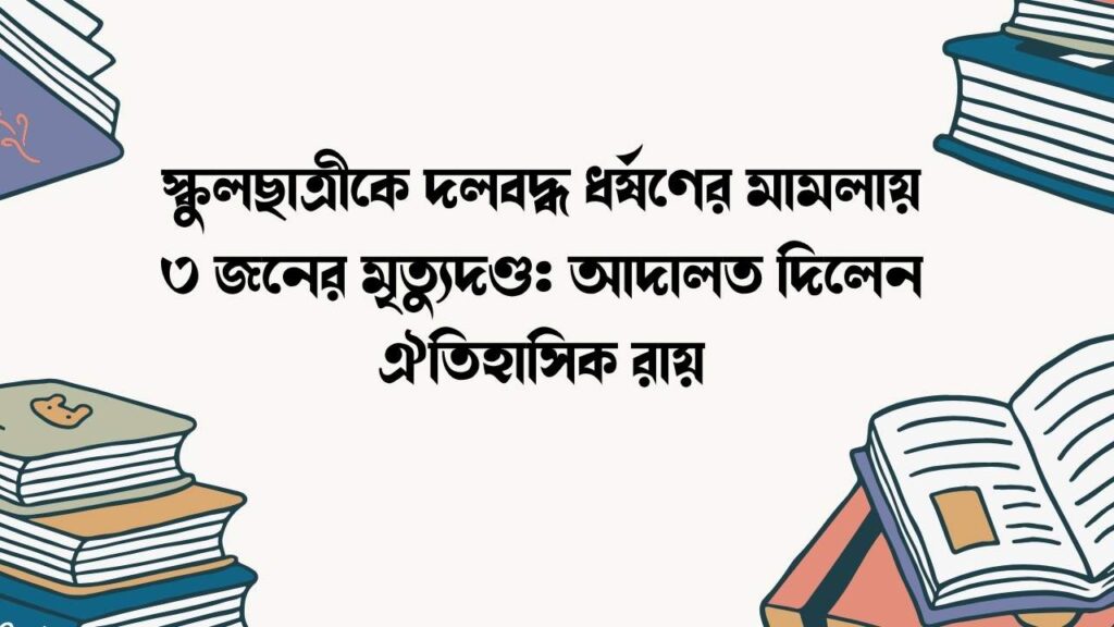 স্কুলছাত্রীকে দলবদ্ধ ধর্ষণের মামলায় ৩ জনের মৃত্যুদণ্ড