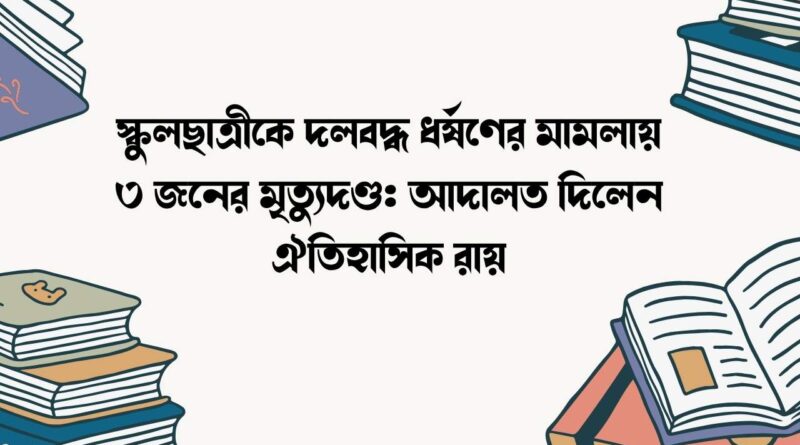 স্কুলছাত্রীকে দলবদ্ধ ধর্ষণের মামলায় ৩ জনের মৃত্যুদণ্ড