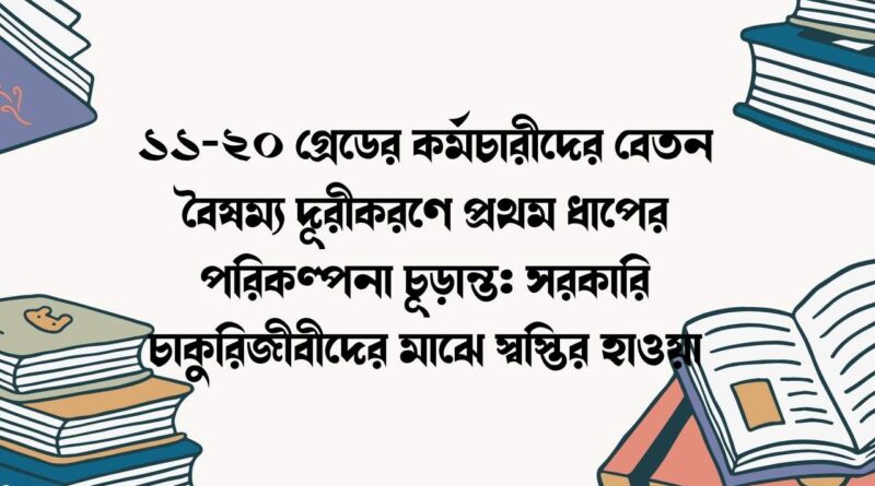 ১১-২০ গ্রেডের কর্মচারীদের বেতন বৈষম্য দূরীকরণে প্রথম ধাপের পরিকল্পনা চূড়ান্ত