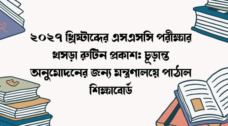 ২০২৭ খ্রিষ্টাব্দের এসএসসি পরীক্ষার খসড়া রুটিন প্রকাশ