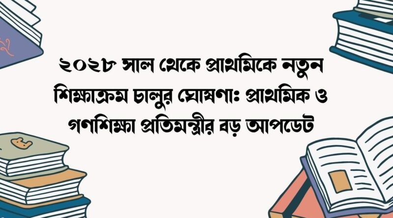 ২০২৮ সাল থেকে প্রাথমিকে নতুন শিক্ষাক্রম চালুর ঘোষণা