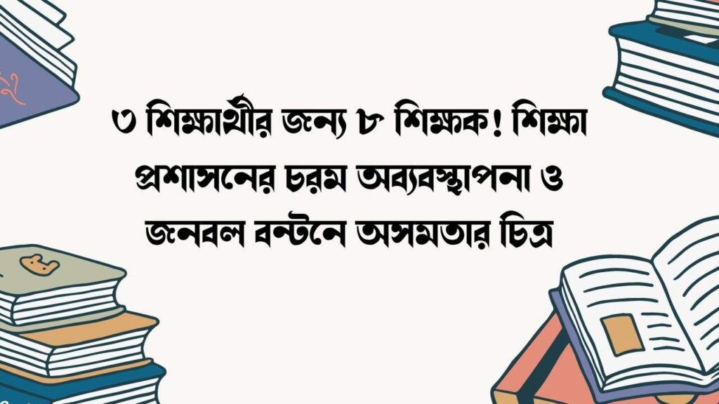 ৩ শিক্ষার্থীর জন্য ৮ শিক্ষক