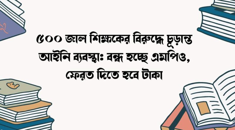 ৫০০ জাল শিক্ষকের বিরুদ্ধে চূড়ান্ত আইনি ব্যবস্থা