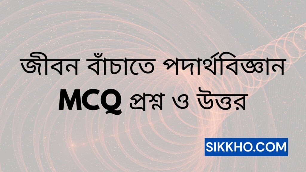 জীবন বাঁচাতে পদার্থবিজ্ঞান MCQ প্রশ্ন ও উত্তর