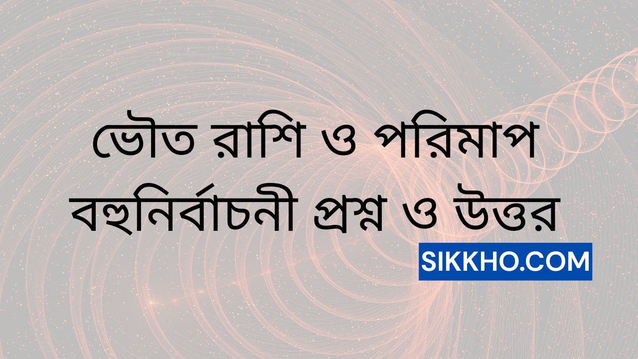 ভৌত রাশি ও পরিমাপ বহুনির্বাচনী প্রশ্ন ও উত্তর