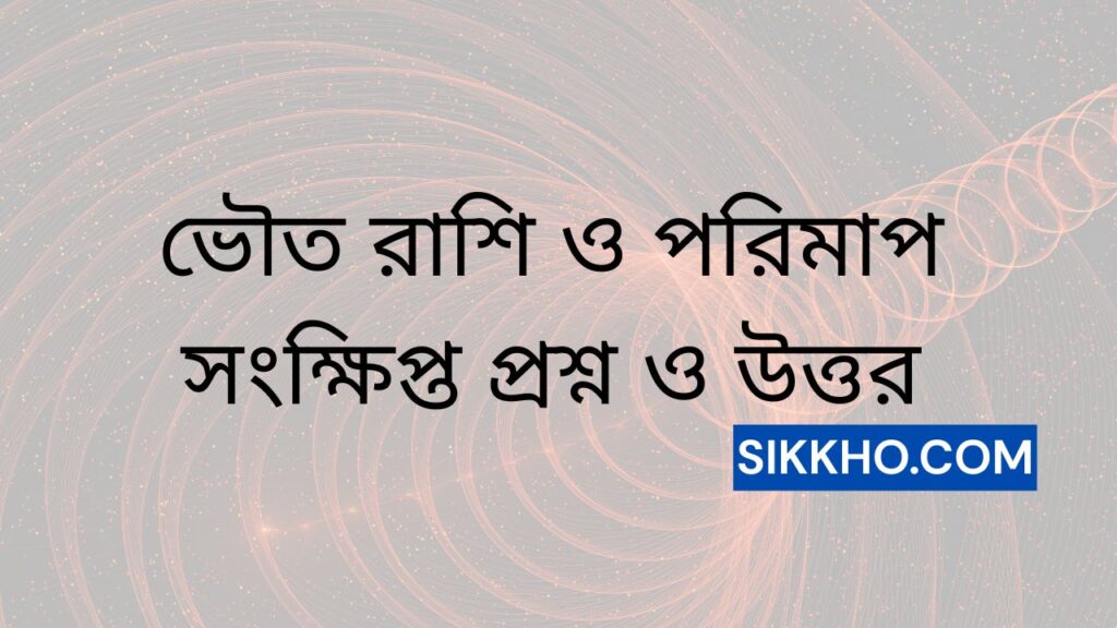 ভৌত রাশি ও পরিমাপ সংক্ষিপ্ত প্রশ্ন ও উত্তর