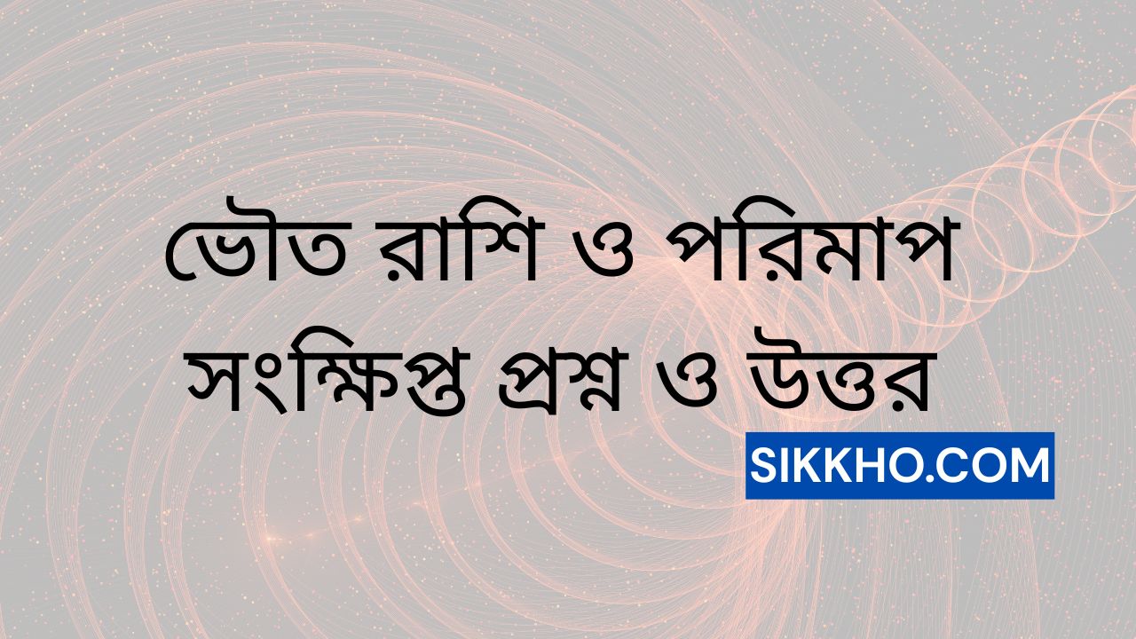 ভৌত রাশি ও পরিমাপ সংক্ষিপ্ত প্রশ্ন ও উত্তর