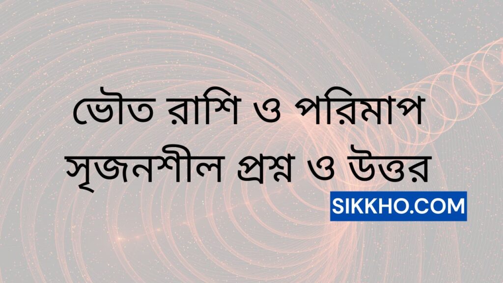 ভৌত রাশি ও পরিমাপ সৃজনশীল প্রশ্ন ও উত্তর