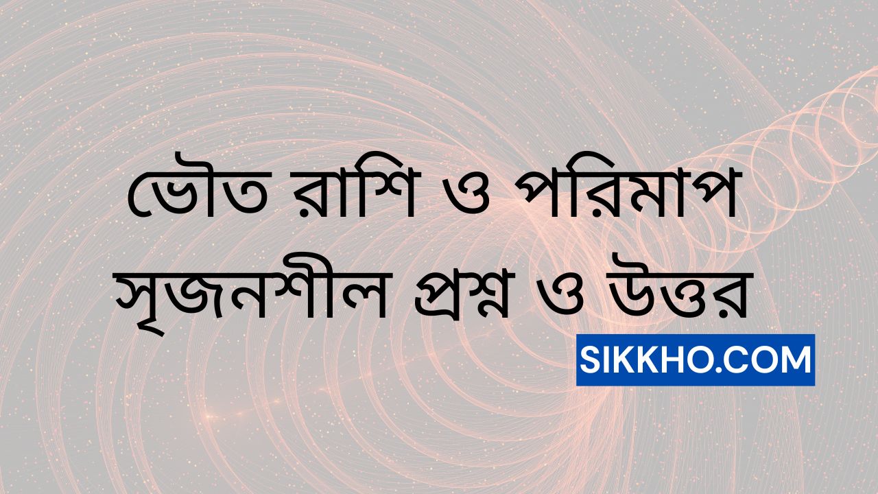 ভৌত রাশি ও পরিমাপ সৃজনশীল প্রশ্ন ও উত্তর