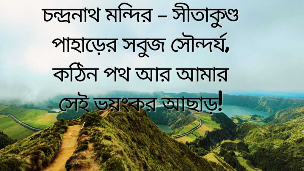 চন্দ্রনাথ মন্দির – সীতাকুণ্ড পাহাড়ের সবুজ সৌন্দর্য, কঠিন পথ আর আমার সেই ভয়ংকর আছাড়!