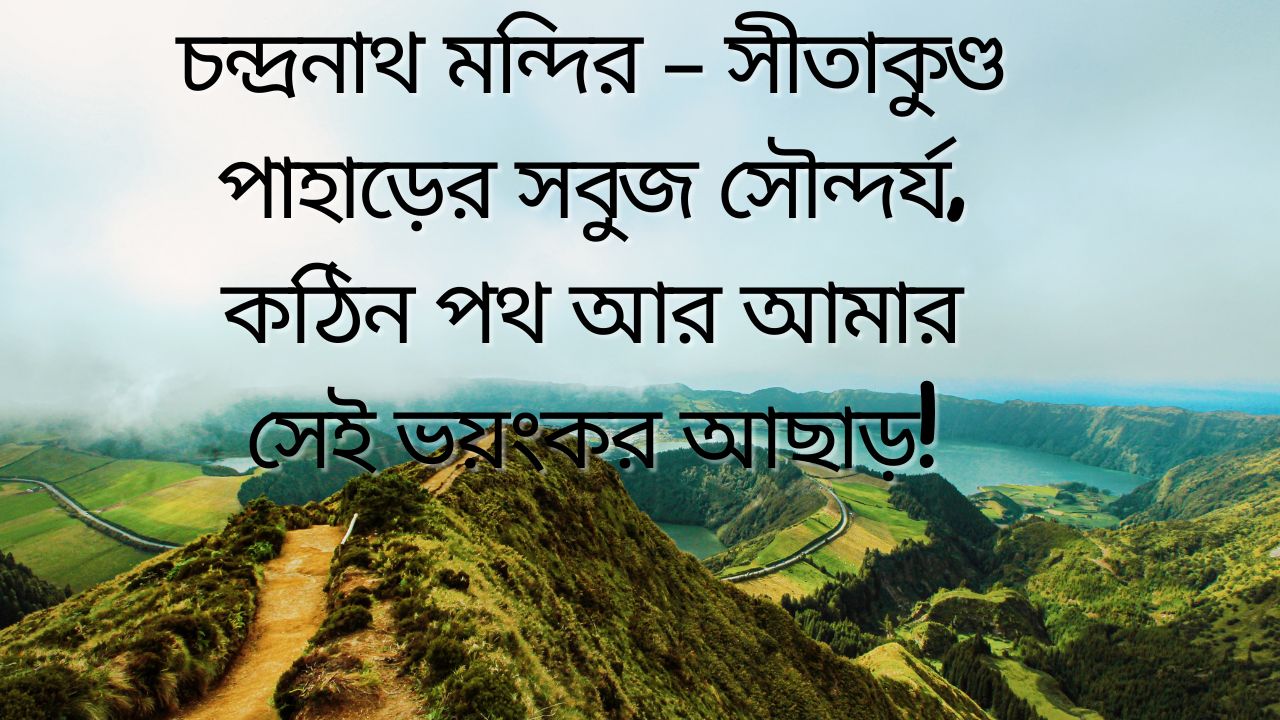 চন্দ্রনাথ মন্দির – সীতাকুণ্ড পাহাড়ের সবুজ সৌন্দর্য, কঠিন পথ আর আমার সেই ভয়ংকর আছাড়!