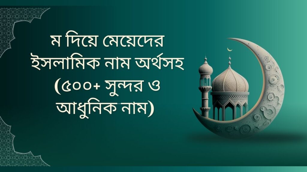 ম দিয়ে মেয়েদের ইসলামিক নাম অর্থসহ (৫০০+ সুন্দর ও আধুনিক নাম)