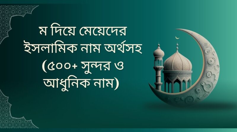 ম দিয়ে মেয়েদের ইসলামিক নাম অর্থসহ (৫০০+ সুন্দর ও আধুনিক নাম)