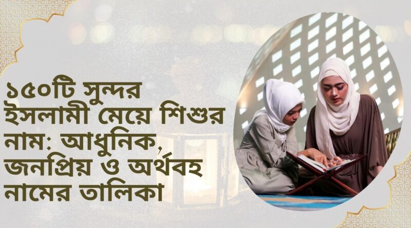 ১৫০টি সুন্দর ইসলামী মেয়ে শিশুর নাম: আধুনিক, জনপ্রিয় ও অর্থবহ নামের তালিকা