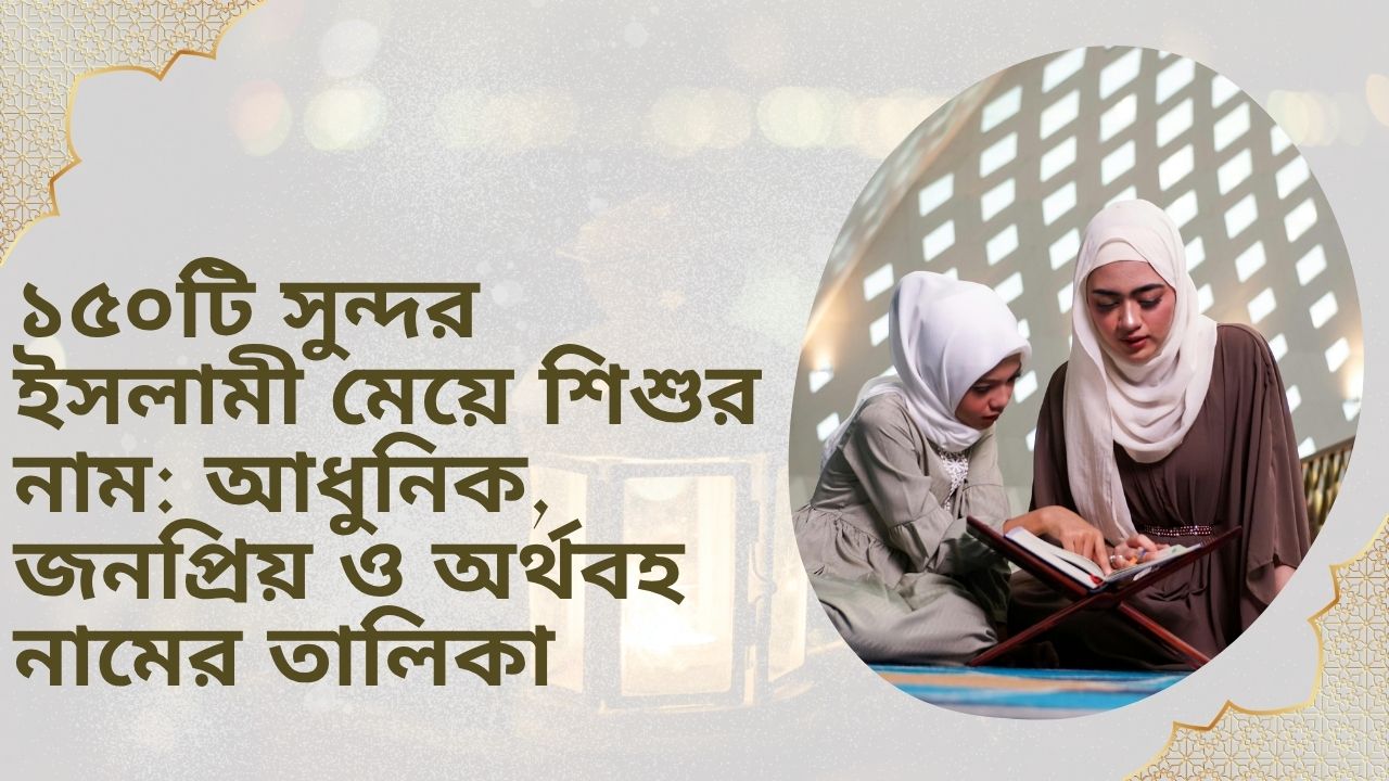 অর্থসহ ১৫০টি সুন্দর ইসলামী মেয়ে শিশুর নাম: আধুনিক, জনপ্রিয় ও অর্থবহ নামের তালিকা