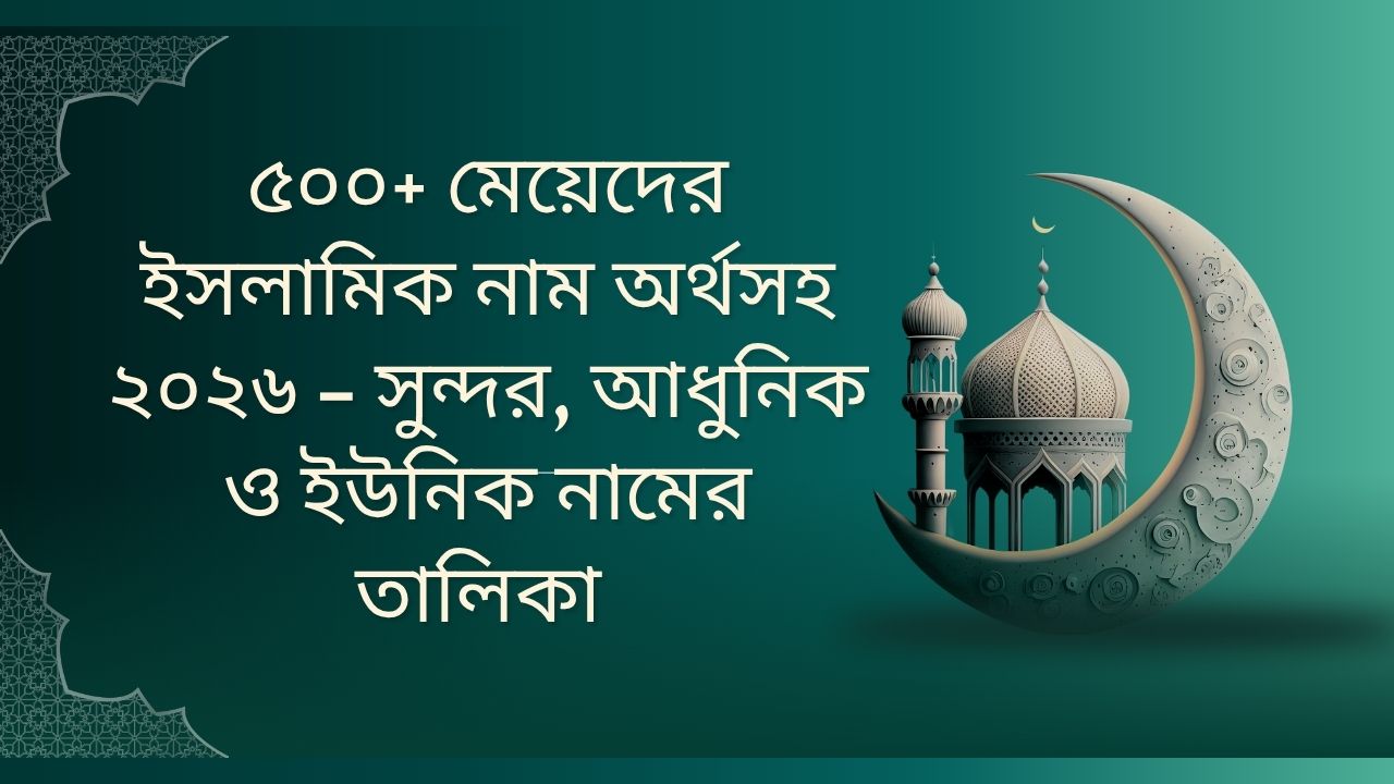 ৫০০+ মেয়েদের ইসলামিক নাম অর্থসহ ২০২৬ – সুন্দর, আধুনিক ও ইউনিক নামের তালিকা 